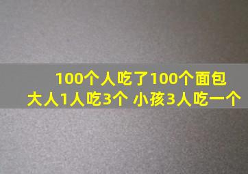 100个人吃了100个面包 大人1人吃3个 小孩3人吃一个